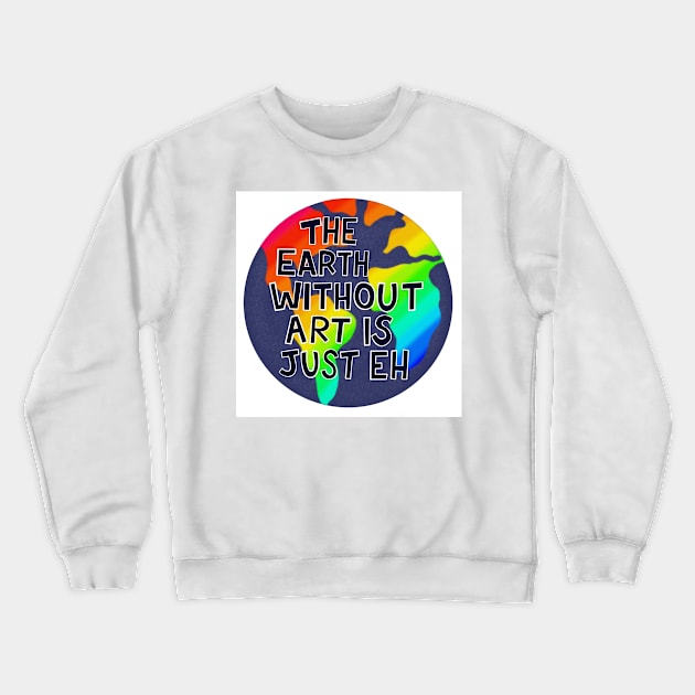 The Earth Without Art is Just Eh Crewneck Sweatshirt by fiberandgloss